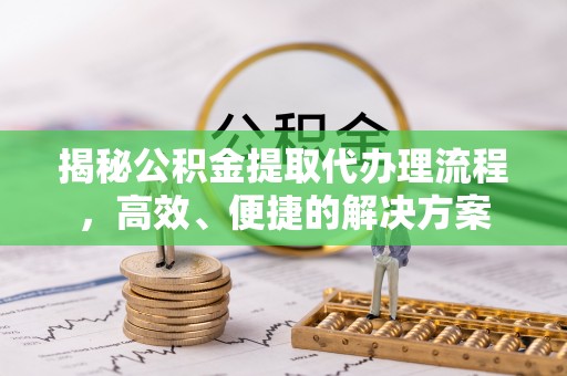 巴林右旗揭秘公积金提取代办理流程，高效、便捷的解决方案