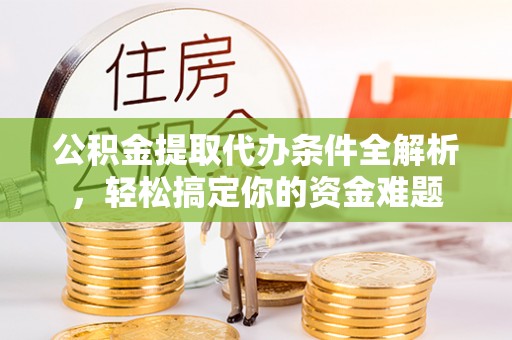 巴林右旗公积金提取代办条件全解析，轻松搞定你的资金难题