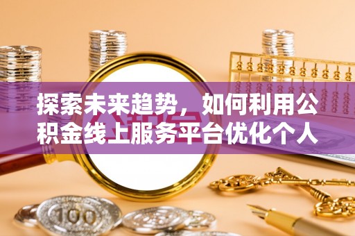 巴林右旗探索未来趋势，如何利用公积金线上服务平台优化个人财务管理