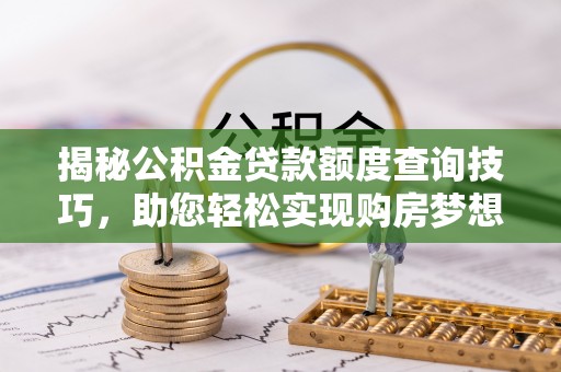 巴林右旗揭秘公积金贷款额度查询技巧，助您轻松实现购房梦想