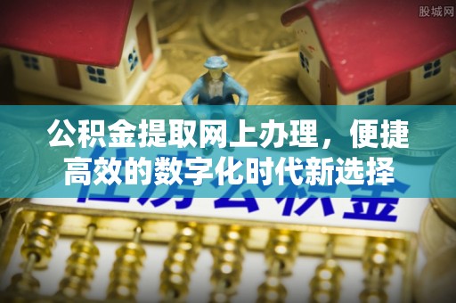 巴林右旗公积金提取网上办理，便捷高效的数字化时代新选择