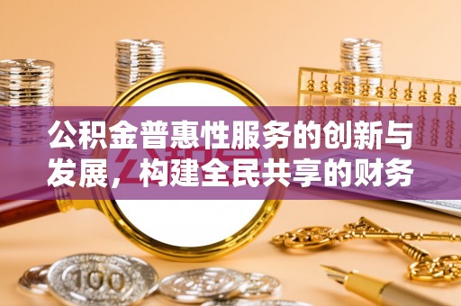 巴林右旗公积金普惠性服务的创新与发展，构建全民共享的财务未来