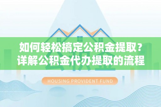 巴林右旗如何轻松搞定公积金提取？详解公积金代办提取的流程与优势