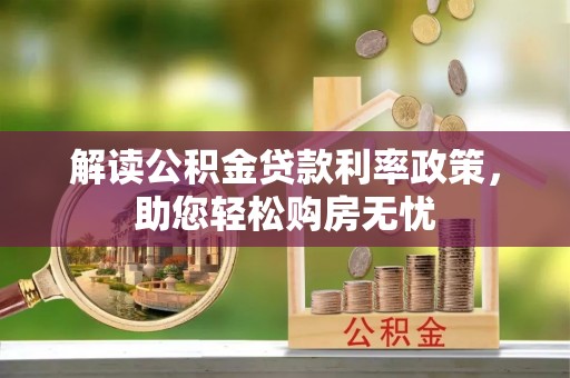 巴林右旗解读公积金贷款利率政策，助您轻松购房无忧