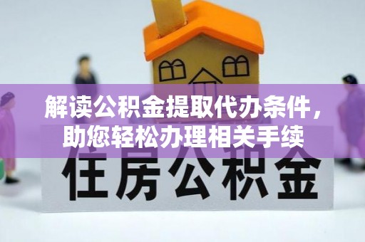 巴林右旗解读公积金提取代办条件，助您轻松办理相关手续