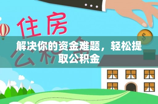 巴林右旗解决你的资金难题，轻松提取公积金