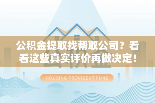 巴林右旗公积金提取找帮取公司？看看这些真实评价再做决定！