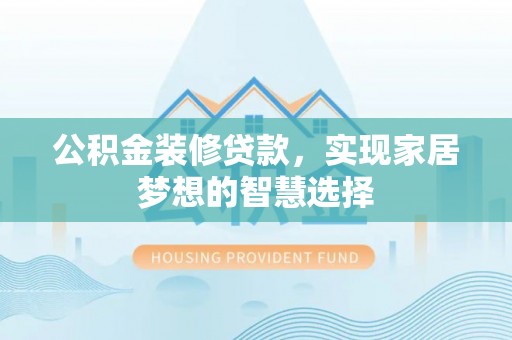 巴林右旗公积金装修贷款，实现家居梦想的智慧选择
