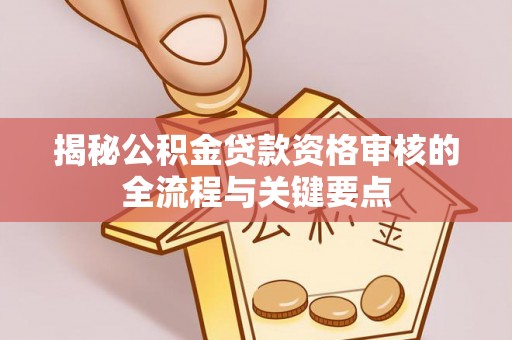 巴林右旗揭秘公积金贷款资格审核的全流程与关键要点