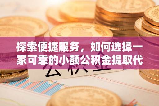 巴林右旗探索便捷服务，如何选择一家可靠的小额公积金提取代办公司