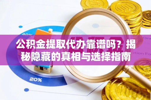 巴林右旗公积金提取代办靠谱吗？揭秘隐藏的真相与选择指南