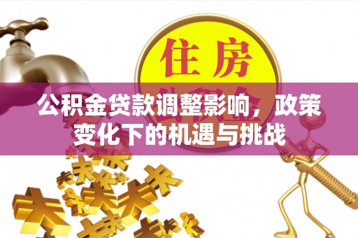 巴林右旗公积金贷款调整影响，政策变化下的机遇与挑战