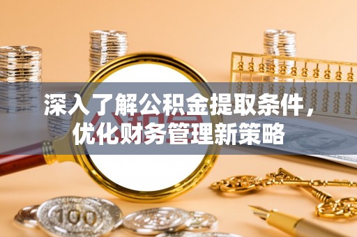 巴林右旗深入了解公积金提取条件，优化财务管理新策略