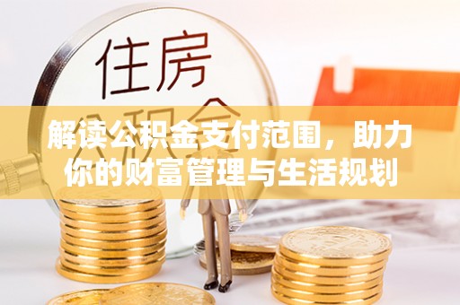 巴林右旗解读公积金支付范围，助力你的财富管理与生活规划