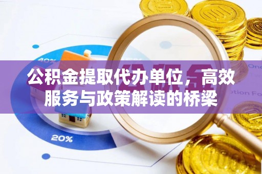 巴林右旗公积金提取代办单位，高效服务与政策解读的桥梁