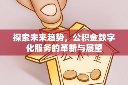 巴林右旗探索未来趋势，公积金数字化服务的革新与展望
