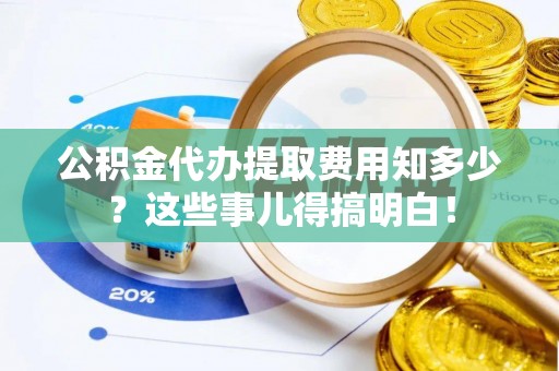 巴林右旗公积金代办提取费用知多少？这些事儿得搞明白！