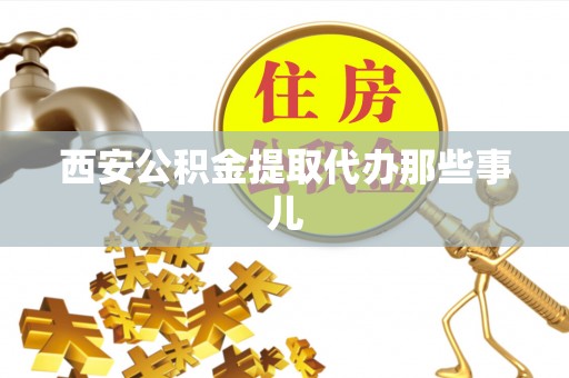 巴林右旗西安公积金提取代办那些事儿