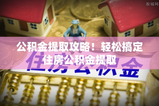 巴林右旗公积金提取攻略！轻松搞定住房公积金提取