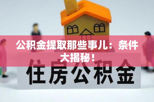 巴林右旗公积金提取那些事儿：条件大揭秘！