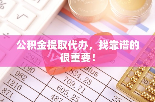 巴林右旗公积金提取代办，找靠谱的很重要！
