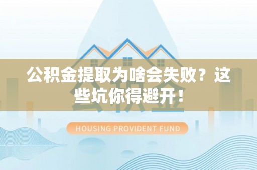 巴林右旗公积金提取为啥会失败？这些坑你得避开！