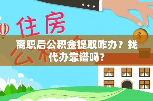 巴林右旗离职后公积金提取咋办？找代办靠谱吗？