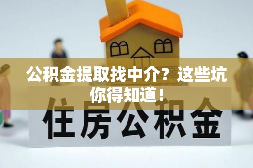 巴林右旗公积金提取找中介？这些坑你得知道！