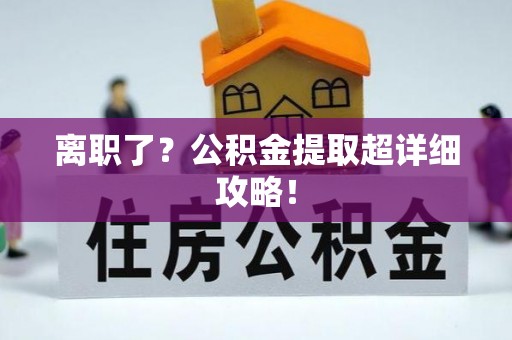 巴林右旗离职了？公积金提取超详细攻略！