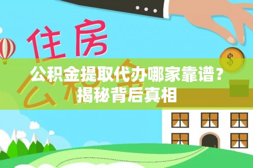 巴林右旗公积金提取代办哪家靠谱？揭秘背后真相