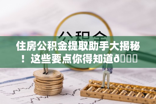 巴林右旗住房公积金提取助手大揭秘！这些要点你得知道😎