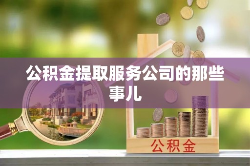 巴林右旗公积金提取服务公司的那些事儿