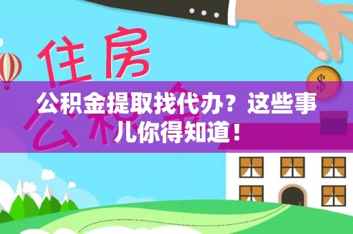 巴林右旗公积金提取找代办？这些事儿你得知道！