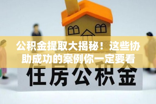 巴林右旗公积金提取大揭秘！这些协助成功的案例你一定要看