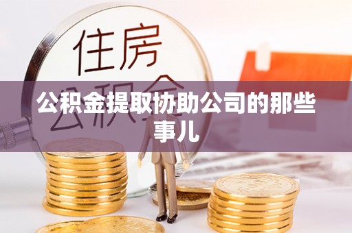 巴林右旗公积金提取协助公司的那些事儿