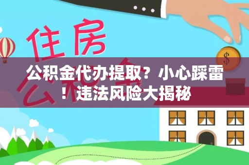 巴林右旗公积金代办提取？小心踩雷！违法风险大揭秘