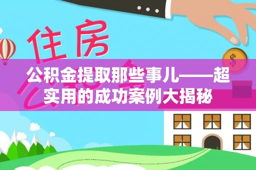 巴林右旗公积金提取那些事儿——超实用的成功案例大揭秘