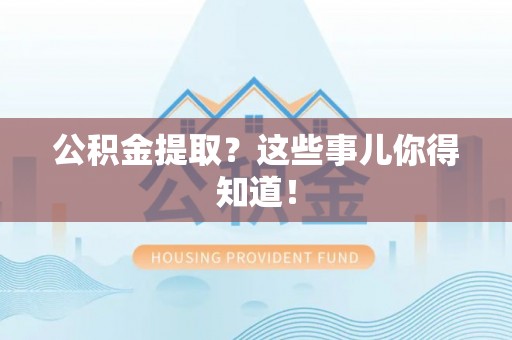 巴林右旗公积金提取？这些事儿你得知道！
