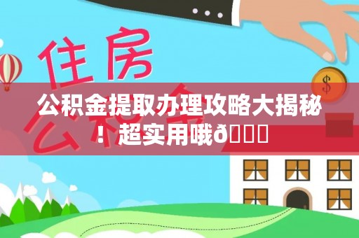 巴林右旗公积金提取办理攻略大揭秘！超实用哦😉