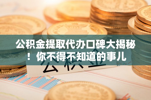 巴林右旗公积金提取代办口碑大揭秘！你不得不知道的事儿