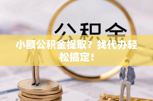巴林右旗小额公积金提取？找代办轻松搞定！