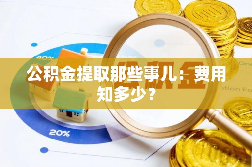 巴林右旗公积金提取那些事儿：费用知多少？