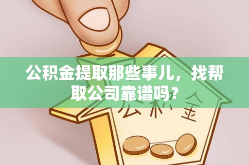 巴林右旗公积金提取那些事儿，找帮取公司靠谱吗？
