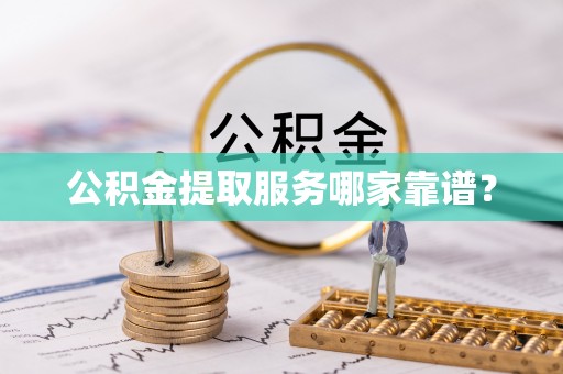 巴林右旗公积金提取服务哪家靠谱？