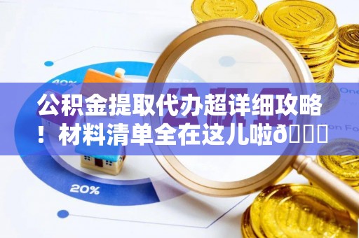 巴林右旗公积金提取代办超详细攻略！材料清单全在这儿啦😎
