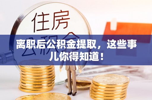 巴林右旗离职后公积金提取，这些事儿你得知道！