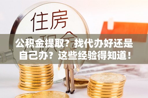 巴林右旗公积金提取？找代办好还是自己办？这些经验得知道！