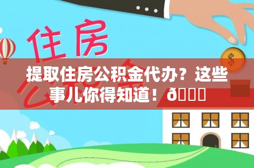 巴林右旗提取住房公积金代办？这些事儿你得知道！😎