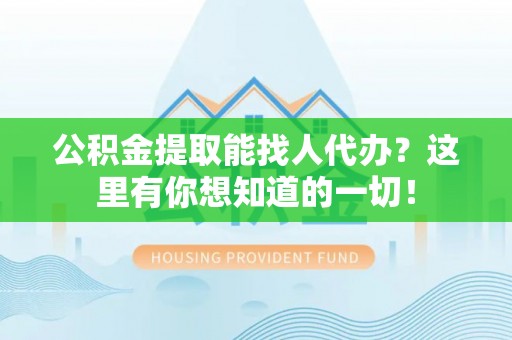 巴林右旗公积金提取能找人代办？这里有你想知道的一切！