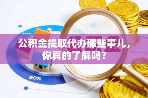巴林右旗公积金提取代办那些事儿，你真的了解吗？